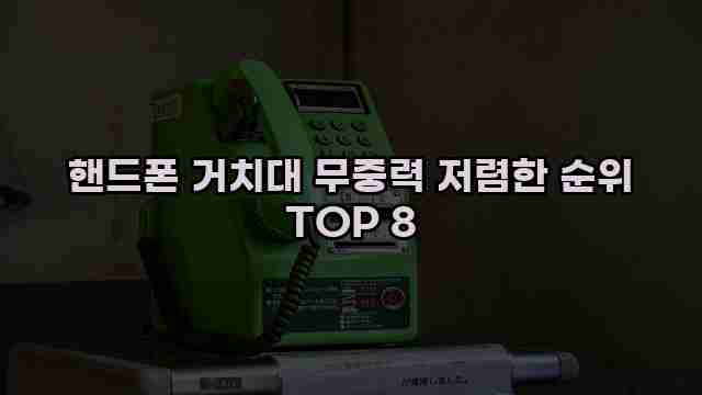 핸드폰 거치대 무중력 저렴한 순위 TOP 8