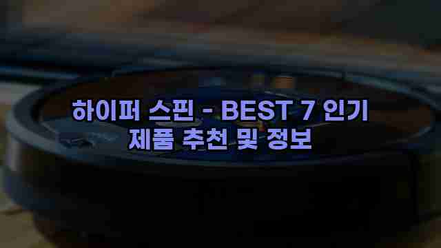 하이퍼 스핀 - BEST 7 인기 제품 추천 및 정보