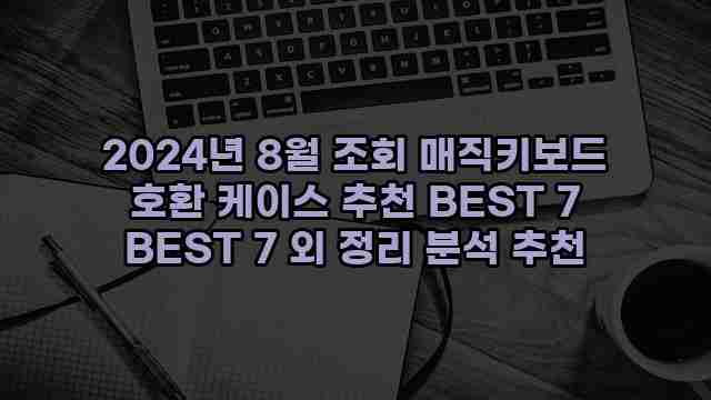 2024년 8월 조회 매직키보드 호환 케이스 추천 BEST 7 BEST 7 외 정리 분석 추천 1 1 2024년 8월 조회 매직키보드 호환 케이스 추천 BEST 7 BEST 7 외 정리 분석 추천
