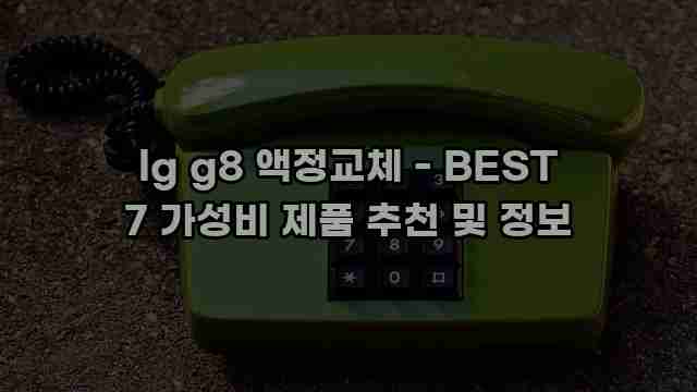 lg g8 액정교체 - BEST 7 가성비 제품 추천 및 정보