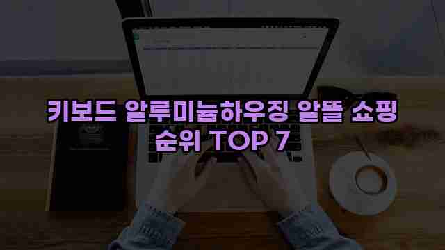 키보드 알루미늄하우징 알뜰 쇼핑 순위 TOP 7 1 1 키보드 알루미늄하우징 알뜰 쇼핑 순위 TOP 7