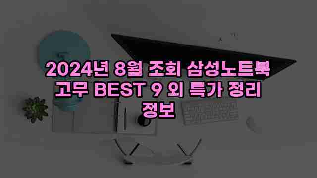 2024년 8월 조회 삼성노트북 고무 BEST 9 외 특가 정리 정보