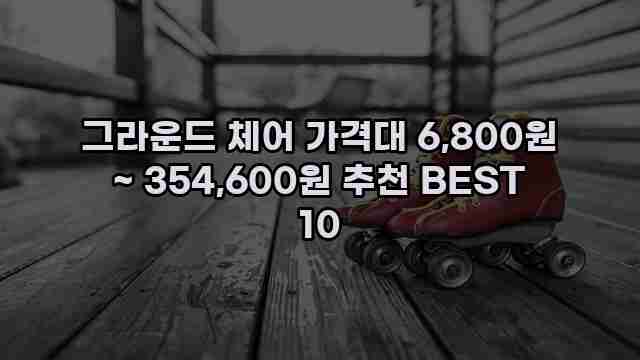 그라운드 체어 가격대 6,800원 ~ 354,600원 추천 BEST 10