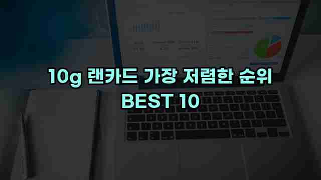 10g 랜카드 가장 저렴한 순위 BEST 10