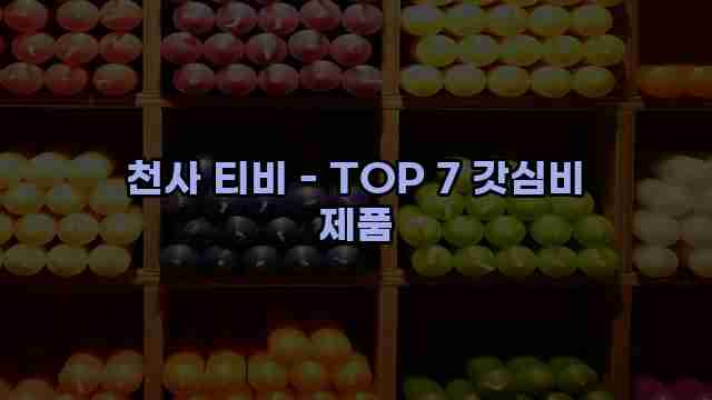 천사 티비 - TOP 7 갓심비 제품 