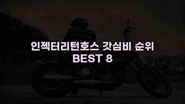 인젝터리턴호스 갓심비 순위 BEST 8