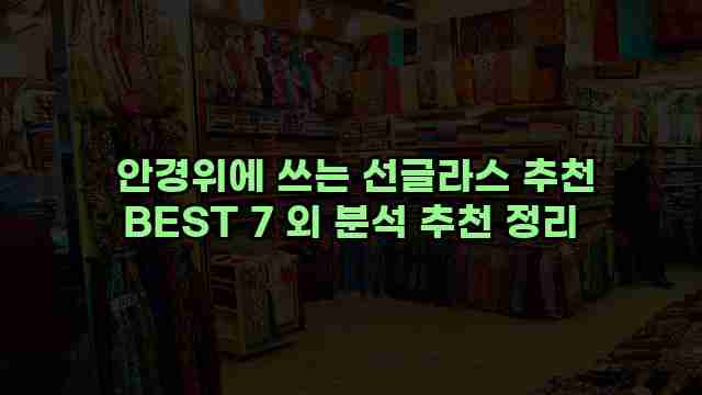  안경위에 쓰는 선글라스 추천 BEST 7 외 분석 추천 정리