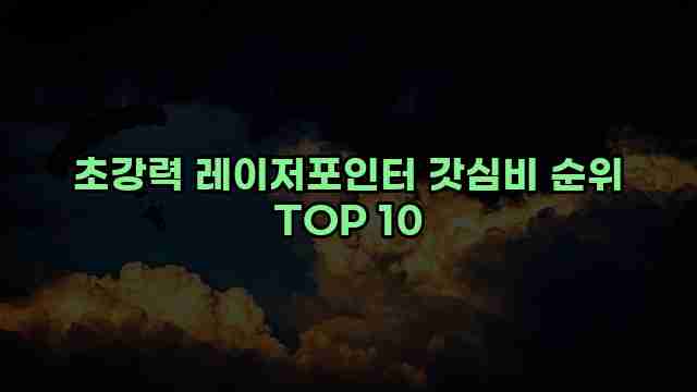 초강력 레이저포인터 갓심비 순위 TOP 10 1 1 초강력 레이저포인터 갓심비 순위 TOP 10