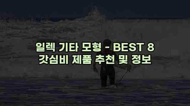 일렉 기타 모형 - BEST 8 갓심비 제품 추천 및 정보 1 1 일렉 기타 모형 - BEST 8 갓심비 제품 추천 및 정보