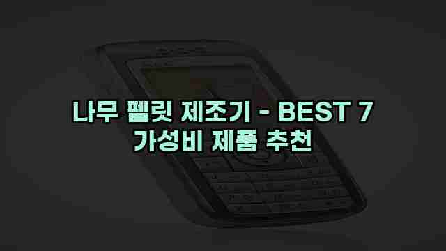 나무 펠릿 제조기 - BEST 7 가성비 제품 추천