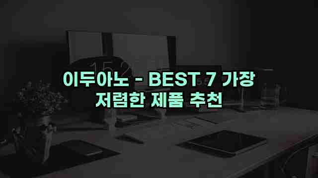 이두아노 - BEST 7 가장 저렴한 제품 추천