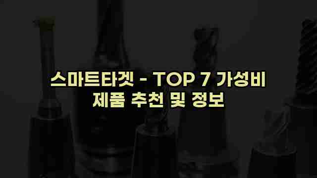 스마트타겟 - TOP 7 가성비 제품 추천 및 정보