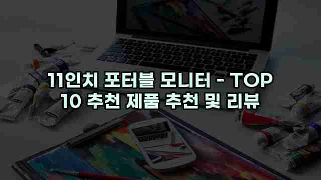 11인치 포터블 모니터 - TOP 10 추천 제품 추천 및 리뷰