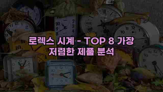 로렉스 시계 - TOP 8 가장 저렴한 제품 분석