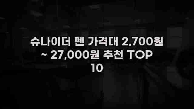 슈나이더 펜 가격대 2,700원 ~ 27,000원 추천 TOP 10 1 1 슈나이더 펜 가격대 2,700원 ~ 27,000원 추천 TOP 10
