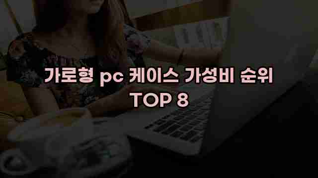 가로형 pc 케이스 가성비 순위 TOP 8 1 1 가로형 pc 케이스 가성비 순위 TOP 8