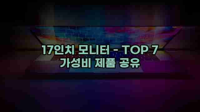 17인치 모니터 - TOP 7 가성비 제품 공유