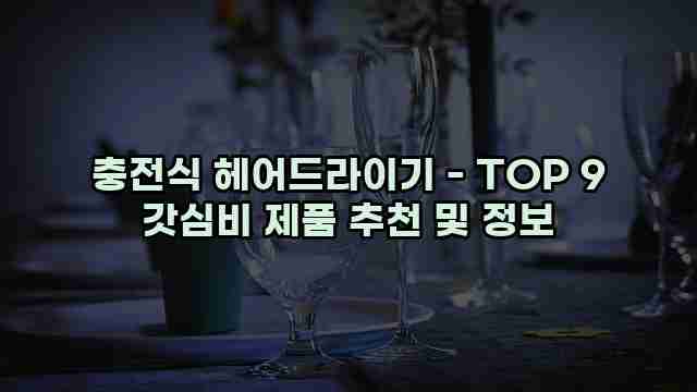 충전식 헤어드라이기 - TOP 9 갓심비 제품 추천 및 정보 1 1 충전식 헤어드라이기 - TOP 9 갓심비 제품 추천 및 정보