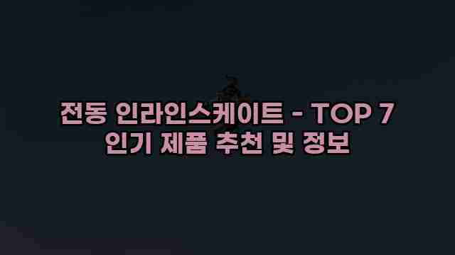 전동 인라인스케이트 - TOP 7 인기 제품 추천 및 정보 1 1 전동 인라인스케이트 - TOP 7 인기 제품 추천 및 정보
