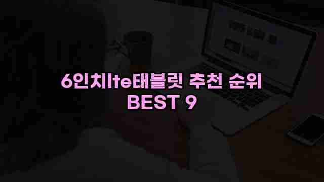 6인치lte태블릿 추천 순위 BEST 9