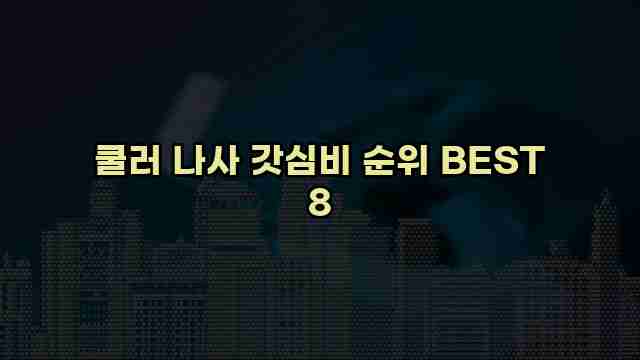 쿨러 나사 갓심비 순위 BEST 8