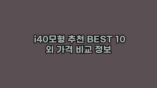  i40모형 추천 BEST 10 외 가격 비교 정보