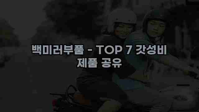 백미러부품 - TOP 7 갓성비 제품 공유