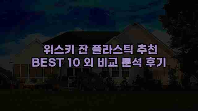  위스키 잔 플라스틱 추천 BEST 10 외 비교 분석 후기