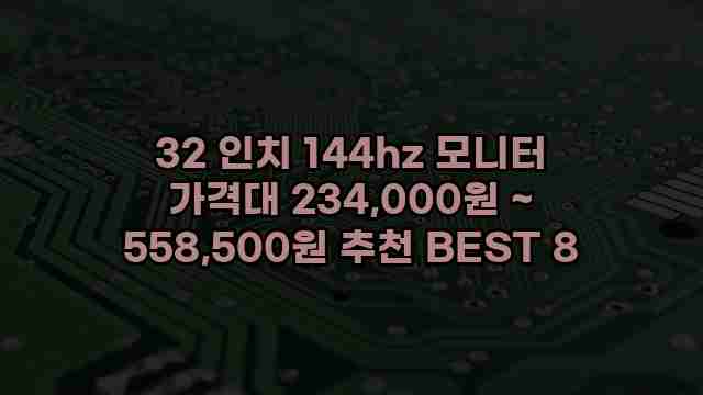 32 인치 144hz 모니터 가격대 234,000원 ~ 558,500원 추천 BEST 8