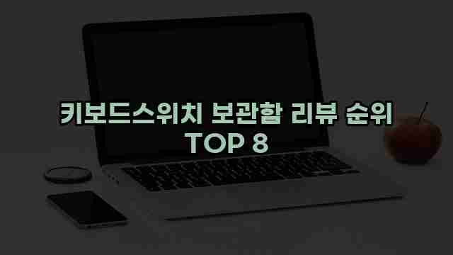 키보드스위치 보관함 리뷰 순위 TOP 8