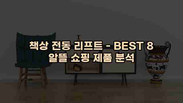 책상 전동 리프트 - BEST 8 알뜰 쇼핑 제품 분석