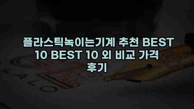  플라스틱녹이는기계 추천 BEST 10 BEST 10 외 비교 가격 후기