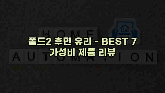 폴드2 후면 유리 - BEST 7 가성비 제품 리뷰