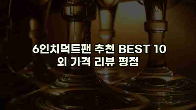  6인치덕트팬 추천 BEST 10 외 가격 리뷰 평점