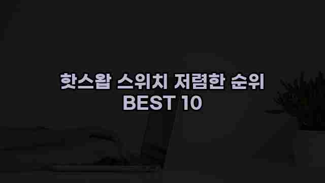 핫스왑 스위치 저렴한 순위 BEST 10