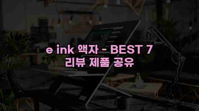 e ink 액자 - BEST 7 리뷰 제품 공유