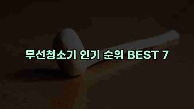 무선청소기 인기 순위 BEST 7