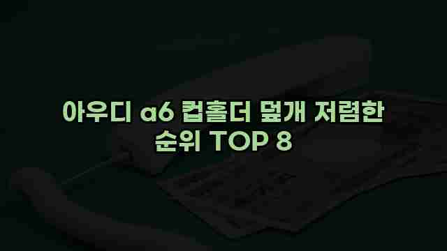 아우디 a6 컵홀더 덮개 저렴한 순위 TOP 8