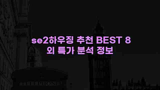  se2하우징 추천 BEST 8 외 특가 분석 정보