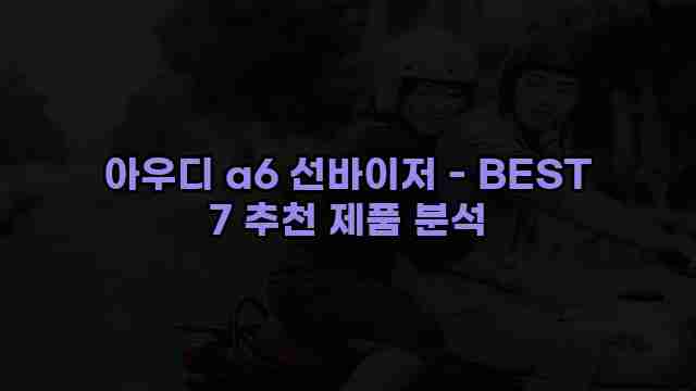 아우디 a6 선바이저 - BEST 7 추천 제품 분석