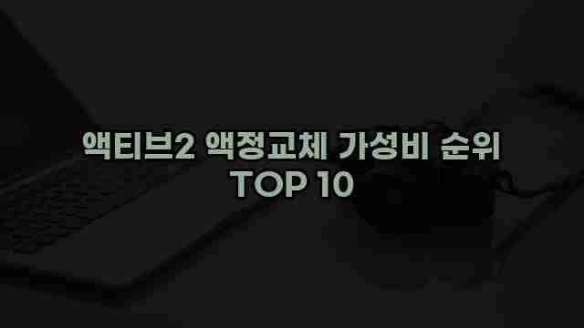 액티브2 액정교체 가성비 순위 TOP 10