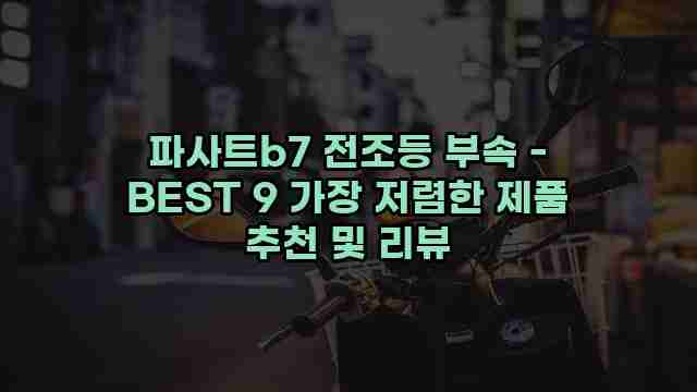 파사트b7 전조등 부속 - BEST 9 가장 저렴한 제품 추천 및 리뷰