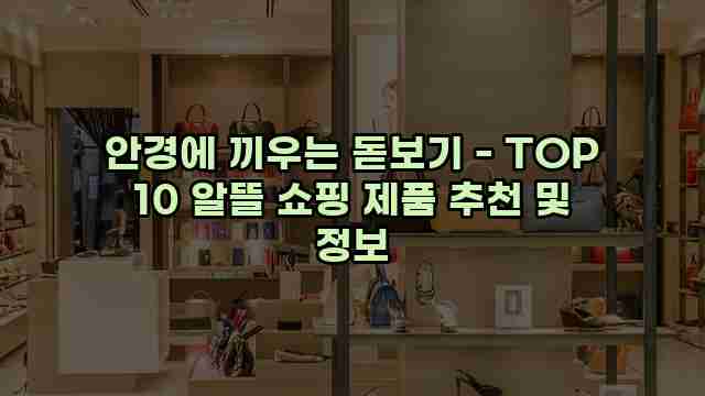 안경에 끼우는 돋보기 - TOP 10 알뜰 쇼핑 제품 추천 및 정보