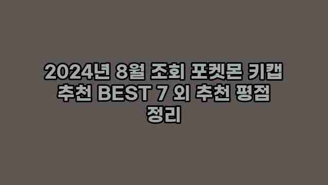 2024년 8월 조회 포켓몬 키캡 추천 BEST 7 외 추천 평점 정리