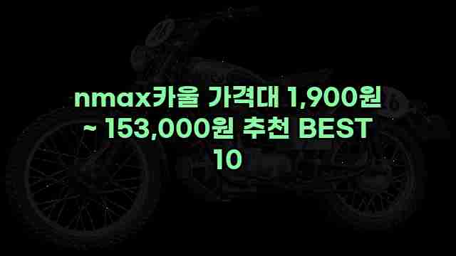 nmax카울 가격대 1,900원 ~ 153,000원 추천 BEST 10