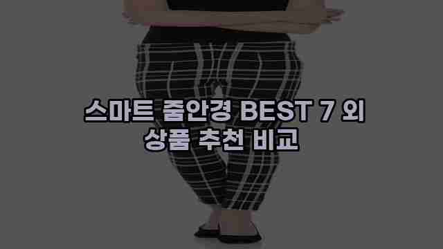 스마트 줌안경 BEST 7 외 상품 추천 비교 1 1 스마트 줌안경 BEST 7 외 상품 추천 비교