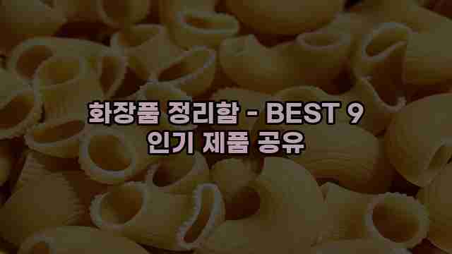 화장품 정리함 - BEST 9 인기 제품 공유