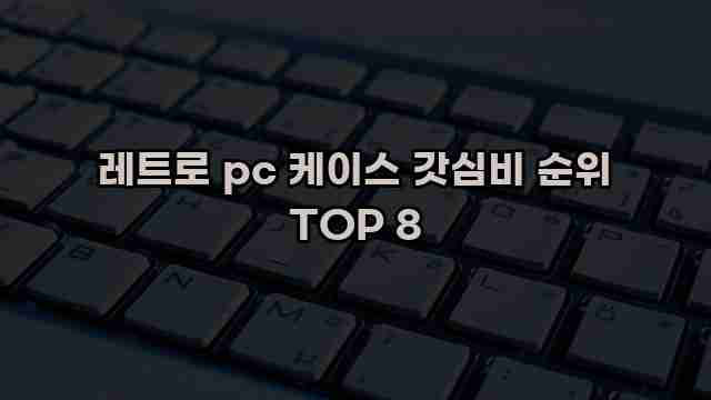 레트로 pc 케이스 갓심비 순위 TOP 8