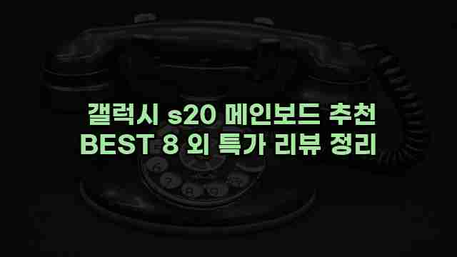  갤럭시 s20 메인보드 추천 BEST 8 외 특가 리뷰 정리