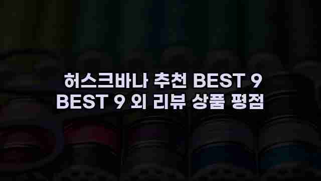  허스크바나 추천 BEST 9 BEST 9 외 리뷰 상품 평점